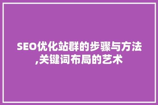 SEO优化站群的步骤与方法,关键词布局的艺术