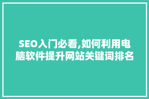 SEO入门必看,如何利用电脑软件提升网站关键词排名