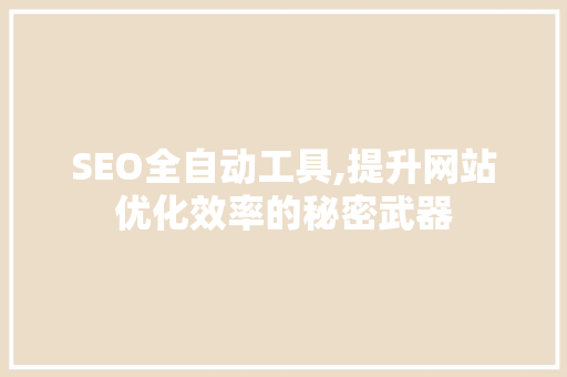 SEO全自动工具,提升网站优化效率的秘密武器
