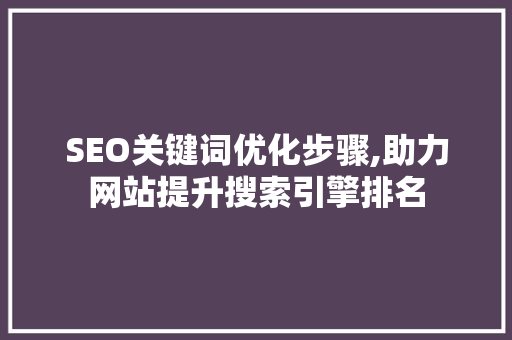 SEO关键词优化步骤,助力网站提升搜索引擎排名