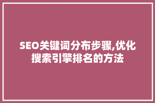 SEO关键词分布步骤,优化搜索引擎排名的方法