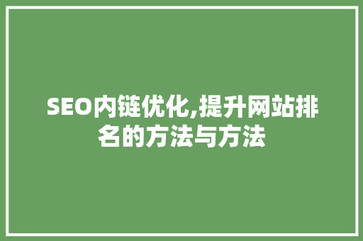 SEO内链优化,提升网站排名的方法与方法