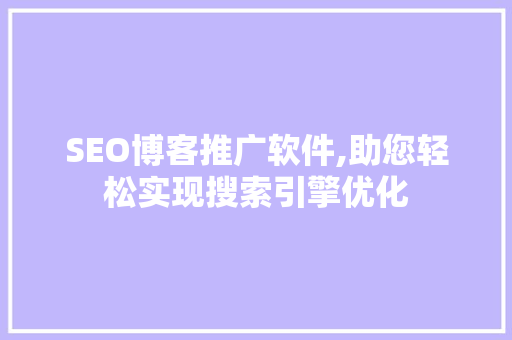 SEO博客推广软件,助您轻松实现搜索引擎优化