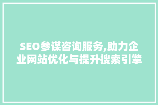 SEO参谋咨询服务,助力企业网站优化与提升搜索引擎排名之路