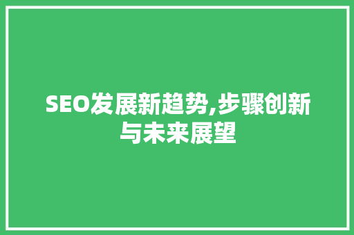 SEO发展新趋势,步骤创新与未来展望