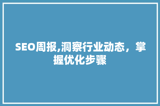 SEO周报,洞察行业动态，掌握优化步骤