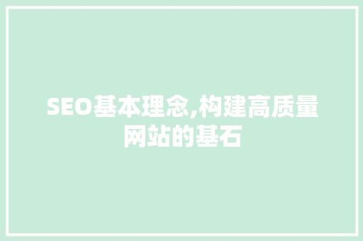 SEO基本理念,构建高质量网站的基石