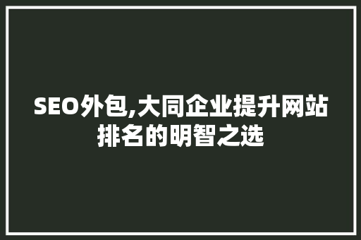SEO外包,大同企业提升网站排名的明智之选