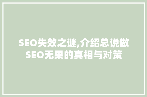 SEO失效之谜,介绍总说做SEO无果的真相与对策
