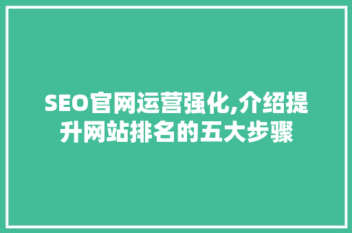 SEO官网运营强化,介绍提升网站排名的五大步骤