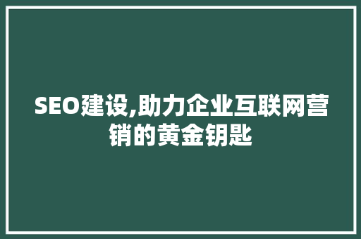 SEO建设,助力企业互联网营销的黄金钥匙 SEO建设,助力企业互联网营销的黄金钥匙