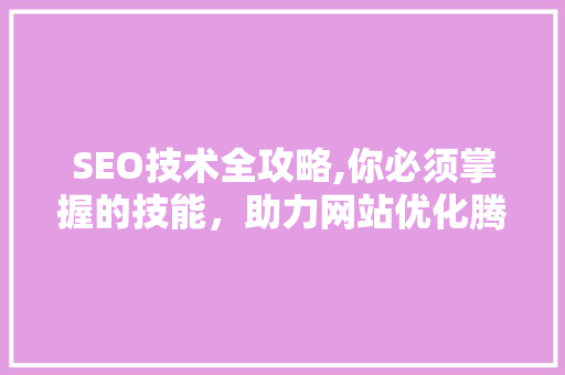 SEO技术全攻略,你必须掌握的技能,助力网站优化腾飞 编程语言 SEO技术全攻略,你必须掌握的技能,助力网站优化腾飞 编程语言