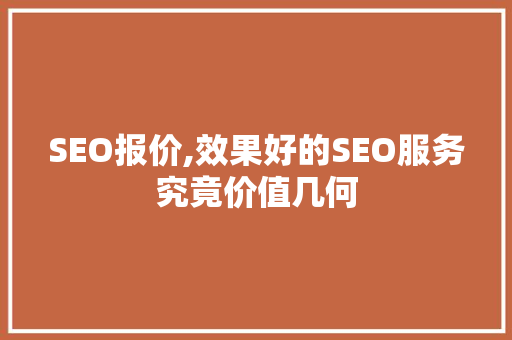 SEO报价,效果好的SEO服务究竟价值几何