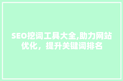 SEO挖词工具大全,助力网站优化，提升关键词排名