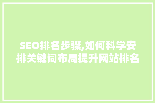 SEO排名步骤,如何科学安排关键词布局提升网站排名