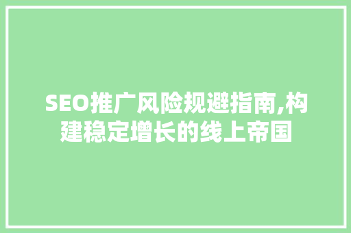 SEO推广风险规避指南,构建稳定增长的线上帝国