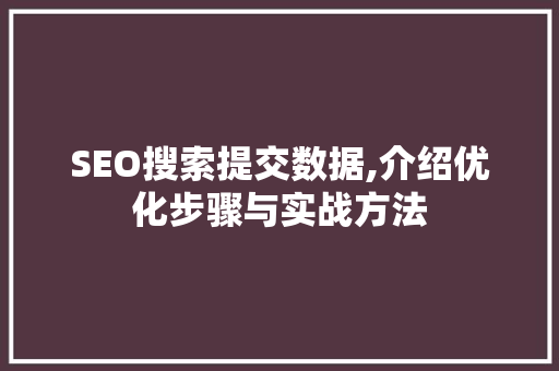 SEO搜索提交数据,介绍优化步骤与实战方法