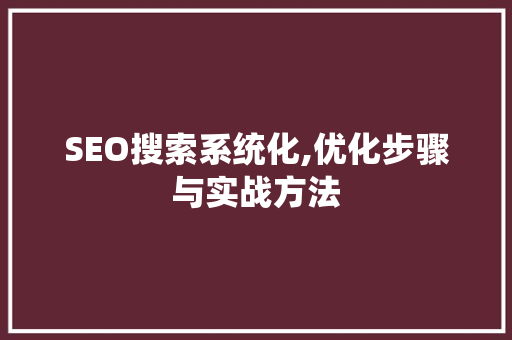 SEO搜索系统化,优化步骤与实战方法
