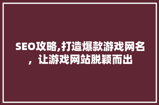 SEO攻略,打造爆款游戏网名，让游戏网站脱颖而出