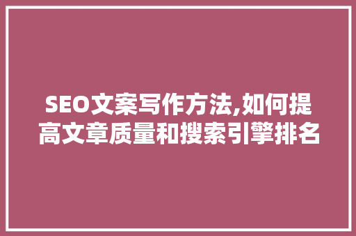 SEO文案写作方法,如何提高文章质量和搜索引擎排名