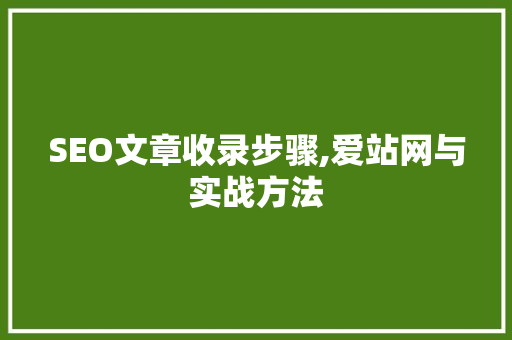 SEO文章收录步骤,爱站网与实战方法
