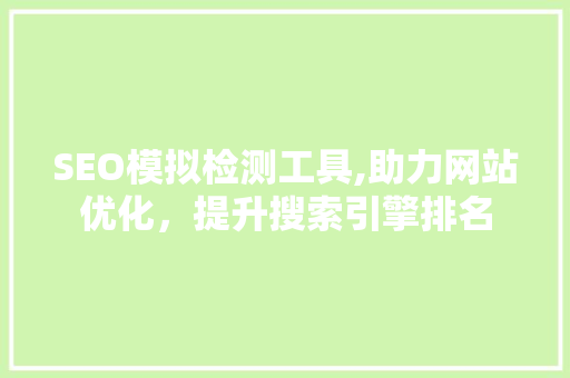 SEO模拟检测工具,助力网站优化，提升搜索引擎排名