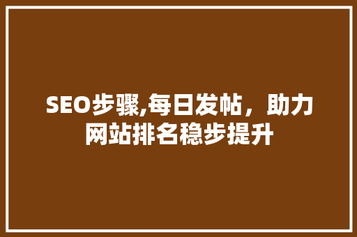 SEO步骤,每日发帖，助力网站排名稳步提升 操作系统