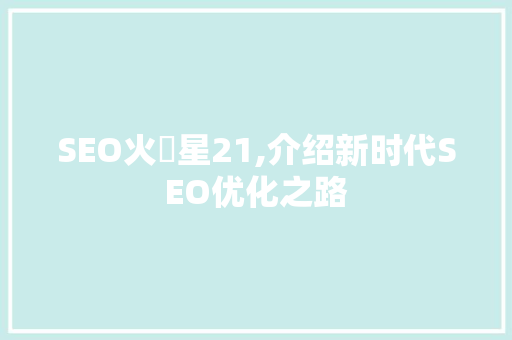 SEO火乚星21,介绍新时代SEO优化之路