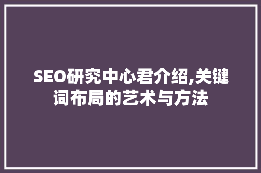SEO研究中心君介绍,关键词布局的艺术与方法