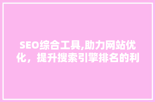 SEO综合工具,助力网站优化，提升搜索引擎排名的利器