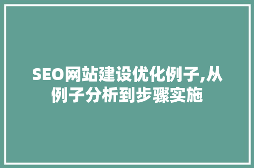 SEO网站建设优化例子,从例子分析到步骤实施 SEO网站建设优化例子,从例子分析到步骤实施