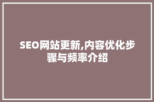 SEO网站更新,内容优化步骤与频率介绍 SEO网站更新,内容优化步骤与频率介绍