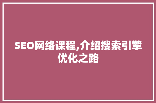 SEO网络课程,介绍搜索引擎优化之路