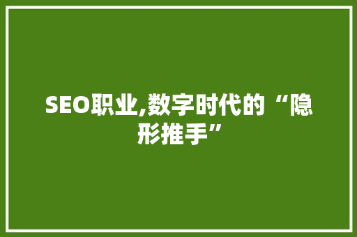 SEO职业,数字时代的“隐形推手”
