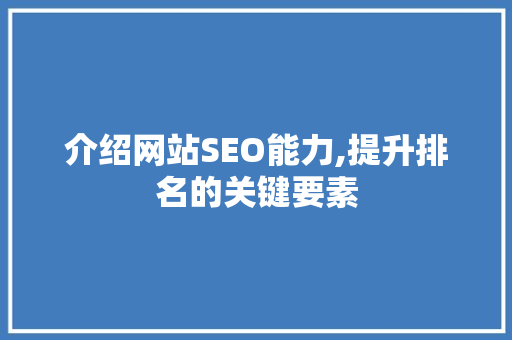介绍网站SEO能力,提升排名的关键要素 介绍网站SEO能力,提升排名的关键要素 操作系统