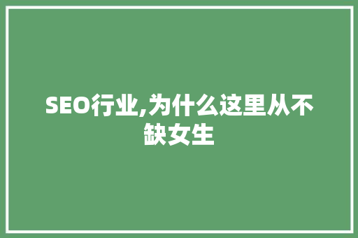 SEO行业,为什么这里从不缺女生 SEO行业,为什么这里从不缺女生