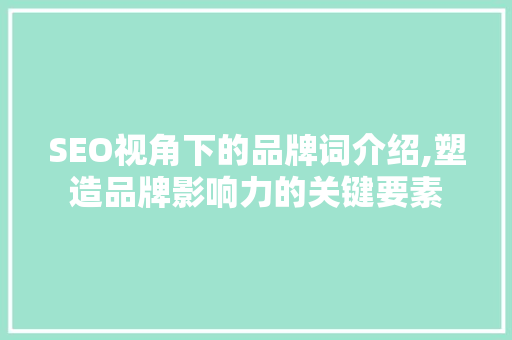 SEO视角下的品牌词介绍,塑造品牌影响力的关键要素
