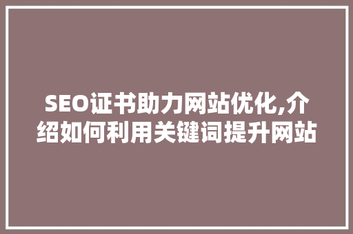 SEO证书助力网站优化,介绍如何利用关键词提升网站排名