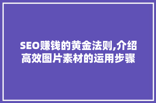 SEO赚钱的黄金法则,介绍高效图片素材的运用步骤