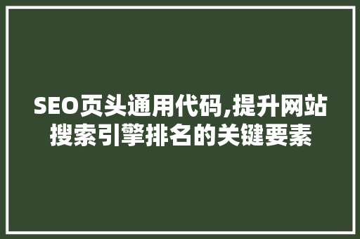 SEO页头通用代码,提升网站搜索引擎排名的关键要素