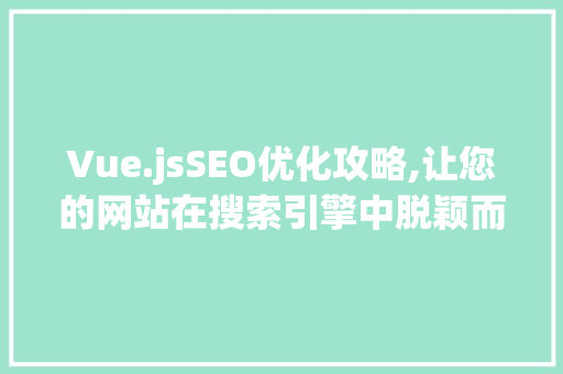 Vue.jsSEO优化攻略,让您的网站在搜索引擎中脱颖而出