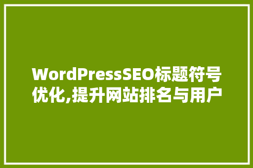 WordPressSEO标题符号优化,提升网站排名与用户体验的方法 WordPressSEO标题符号优化,提升网站排名与用户体验的方法