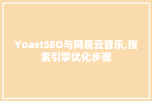YoastSEO与网易云音乐,搜索引擎优化步骤 YoastSEO与网易云音乐,搜索引擎优化步骤