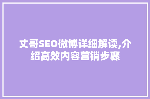 丈哥SEO微博详细解读,介绍高效内容营销步骤 丈哥SEO微博详细解读,介绍高效内容营销步骤