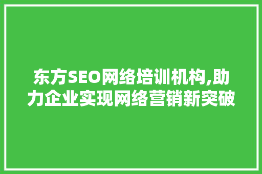 东方SEO网络培训机构,助力企业实现网络营销新突破