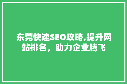 东莞快速SEO攻略,提升网站排名，助力企业腾飞