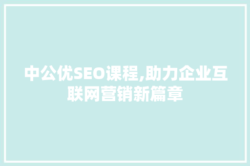 中公优SEO课程,助力企业互联网营销新篇章