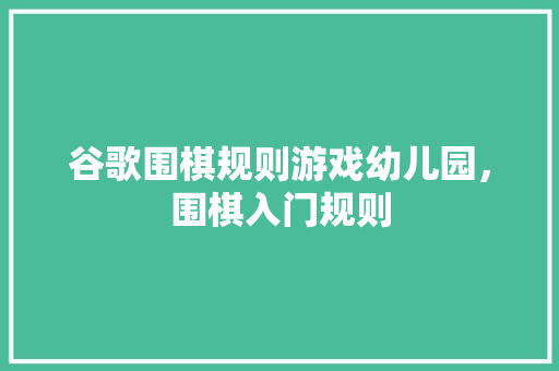 谷歌围棋规则游戏幼儿园，围棋入门规则