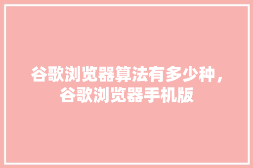 谷歌浏览器算法有多少种，谷歌浏览器手机版