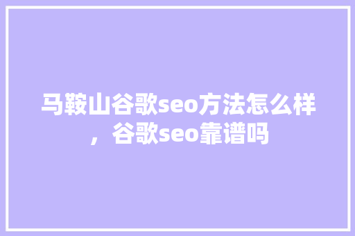 马鞍山谷歌seo方法怎么样，谷歌seo靠谱吗
